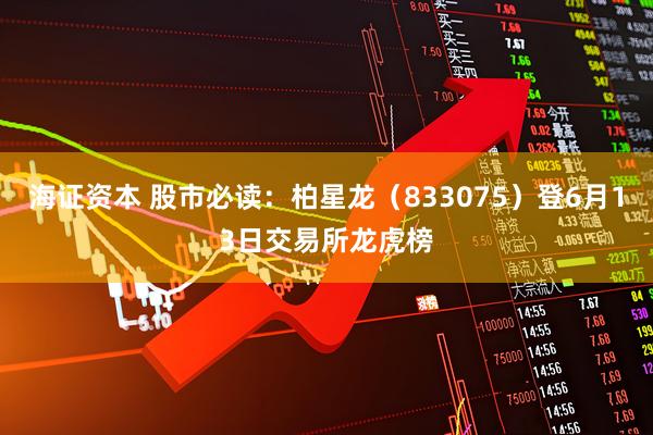 海证资本 股市必读：柏星龙（833075）登6月13日交易所龙虎榜