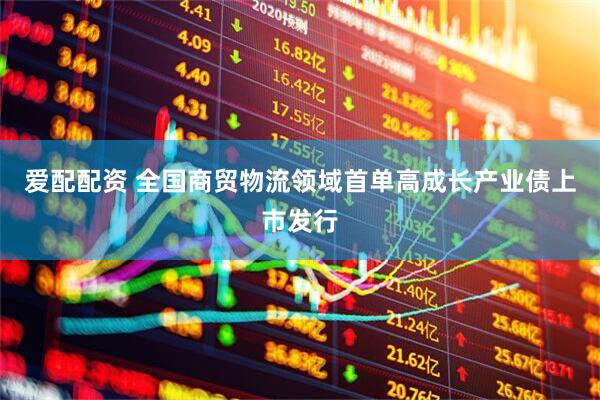 爱配配资 全国商贸物流领域首单高成长产业债上市发行