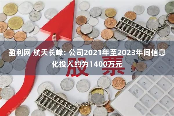 盈利网 航天长峰: 公司2021年至2023年间信息化投入约为1400万元
