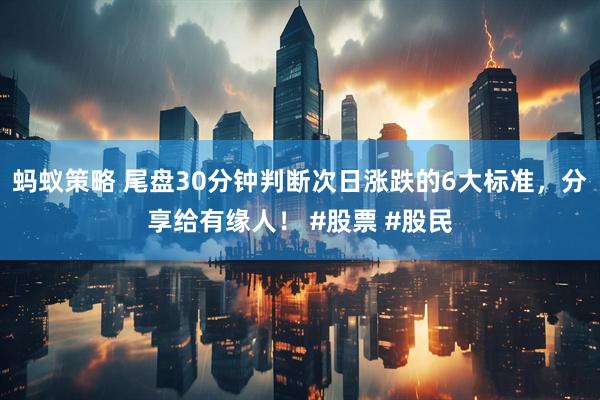 蚂蚁策略 尾盘30分钟判断次日涨跌的6大标准，分享给有缘人！ #股票 #股民