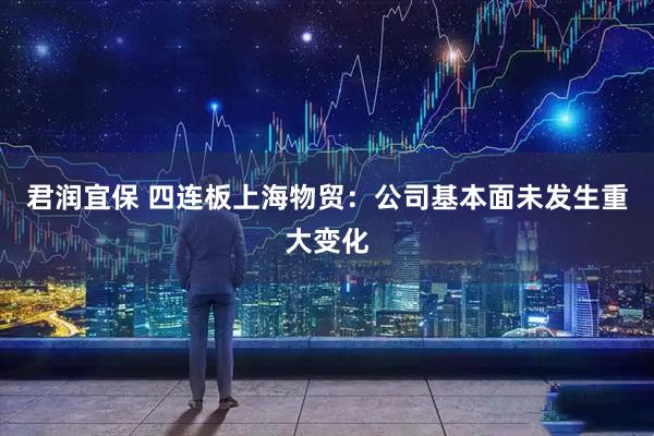 君润宜保 四连板上海物贸：公司基本面未发生重大变化