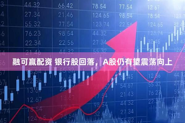 融可赢配资 银行股回落，A股仍有望震荡向上
