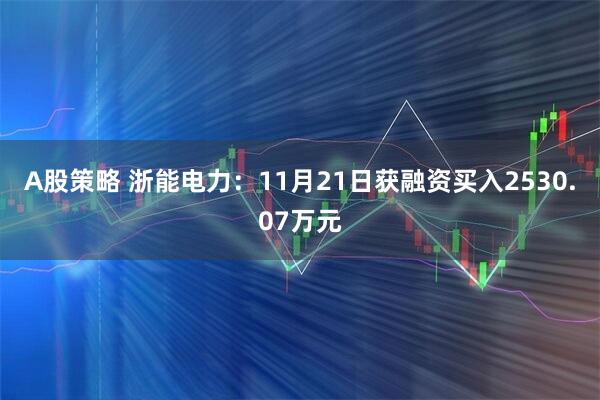 A股策略 浙能电力:11月21日获融资买入2530.07万元