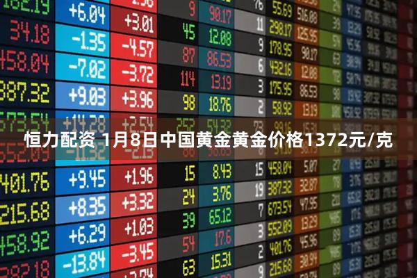 恒力配资 1月8日中国黄金黄金价格1372元/克